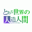 とある世界の人造人間（エヴァンゲリオン）