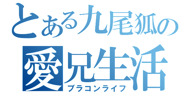 とある九尾狐の愛兄生活（ブラコンライフ）