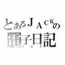 とあるＪＡＣＫの電子日記（ブログ）