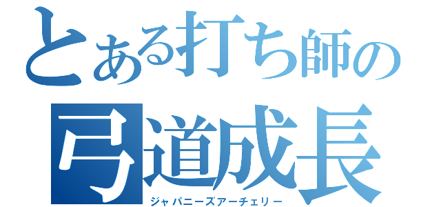 とある打ち師の弓道成長物語（ジャパニーズアーチェリー）