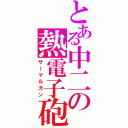 とある中二の熱電子砲（サーマルガン）