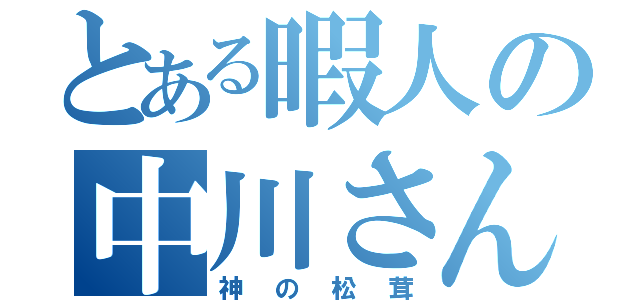 とある暇人の中川さん（神の松茸）