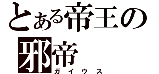 とある帝王の邪帝（ガイウス）