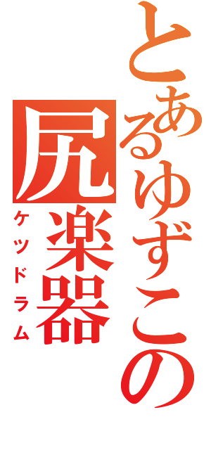 とあるゆずこの尻楽器（ケツドラム）