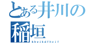 とある井川の稲垣（ｋｈｖｊｋｄｆｈｖｊｆ）