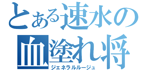 とある速水の血塗れ将軍（ジェネラルルージュ）