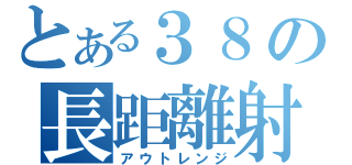 とある３８の長距離射撃（アウトレンジ）