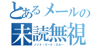 とあるメールの未読無視（ノット・リード・スルー）