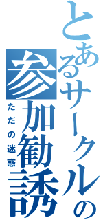 とあるサークルの参加勧誘（ただの迷惑）