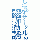 とあるサークルの参加勧誘（ただの迷惑）