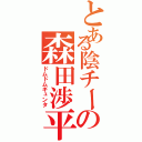 とある陰チーの森田渉平（ドムドムギュンタ）