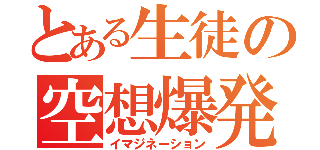 とある生徒の空想爆発（イマジネーション）