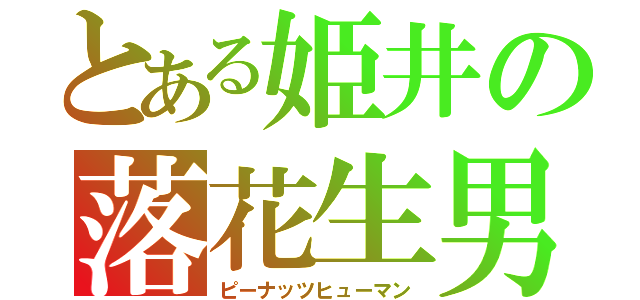 とある姫井の落花生男（ピーナッツヒューマン）