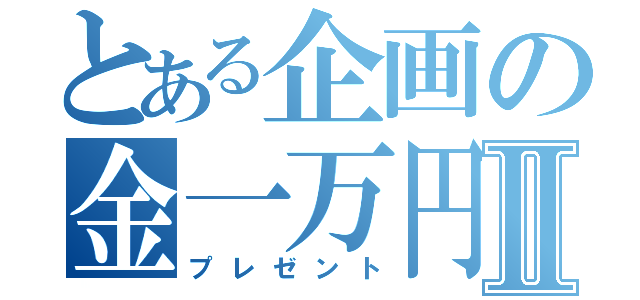 とある企画の金一万円Ⅱ（プレゼント）