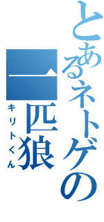 とあるネトゲの一匹狼（キリトくん）