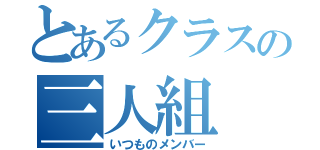 とあるクラスの三人組（いつものメンバー）