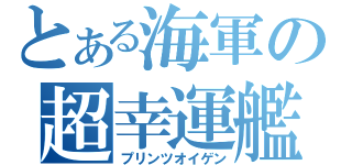 とある海軍の超幸運艦（プリンツオイゲン）