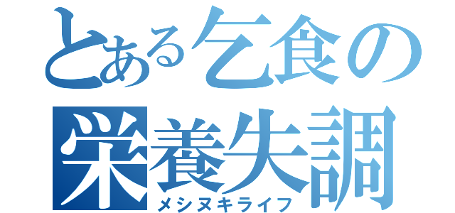 とある乞食の栄養失調（メシヌキライフ）