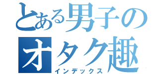 とある男子のオタク趣味（インデックス）