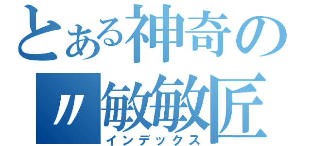 とある神奇の〃敏敏匠（インデックス）