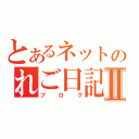 とあるネットのれご日記Ⅱ（ブ ロ グ）