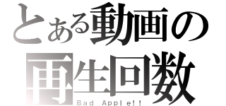 とある動画の再生回数（Ｂａｄ Ａｐｐｌｅ！！）