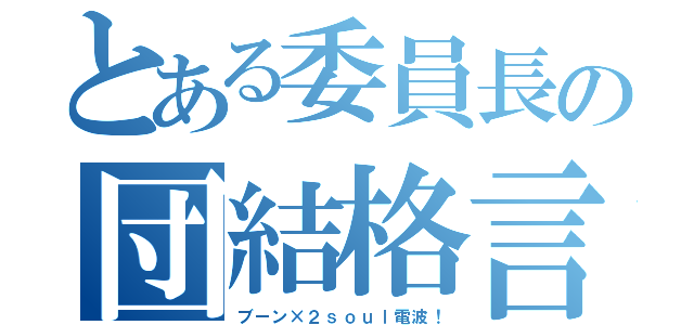 とある委員長の団結格言（ブーン×２ｓｏｕｌ電波！）