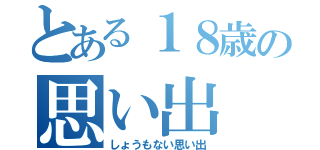 とある１８歳の思い出（しょうもない思い出）