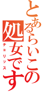 とあるらいこの処女ですⅡ（チョリッス）