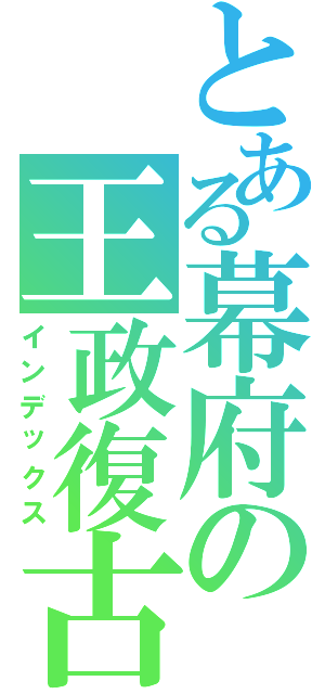 とある幕府の王政復古（インデックス）