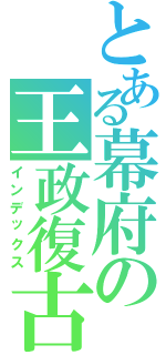 とある幕府の王政復古（インデックス）