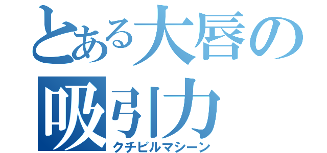 とある大唇の吸引力（クチビルマシーン）