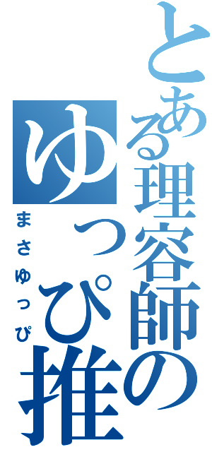 とある理容師のゆっぴ推し（まさゆっぴ）