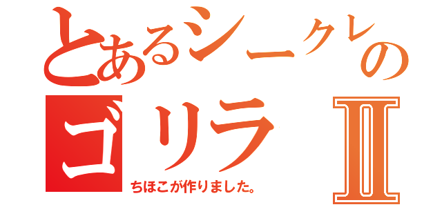 とあるシークレットのゴリラⅡ（ちほこが作りました。）