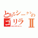 とあるシークレットのゴリラⅡ（ちほこが作りました。）