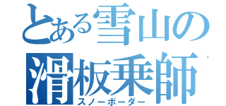 とある雪山の滑板乗師（スノーボーダー）