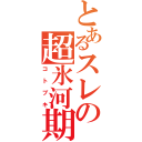 とあるスレの超氷河期（コトブキ）