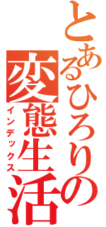 とあるひろりの変態生活（インデックス）