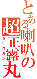 とある喇叭の超正露丸（セーロガン）