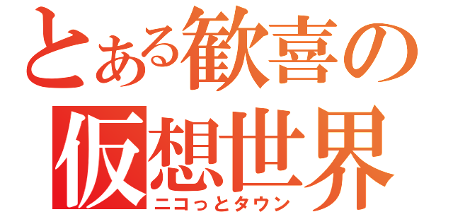 とある歓喜の仮想世界（ニコっとタウン）