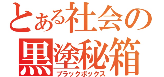 とある社会の黒塗秘箱（ブラックボックス）