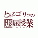 とあるゴリラの退屈授業（ウホウホ）