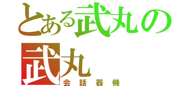 とある武丸の武丸（会話器機）