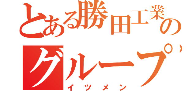 とある勝田工業のグループ（イツメン）