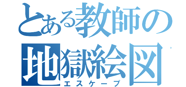 とある教師の地獄絵図（エスケープ）