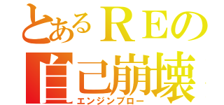 とあるＲＥの自己崩壊（エンジンブロー）