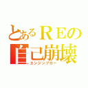 とあるＲＥの自己崩壊（エンジンブロー）