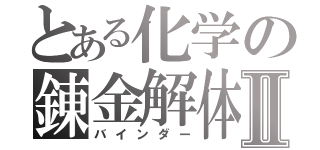 とある化学の錬金解体書Ⅱ（バインダー）