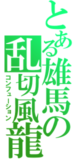 とある雄馬の乱切風龍（コンフューション）