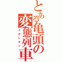 とある亀頭の変態列車（ナポレオン）